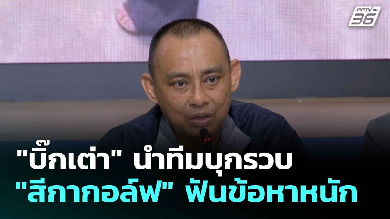 "บิ๊กเต่า" นำทีมบุกรวบ "สีกากอล์ฟ" ฟันข้อหาหนัก...