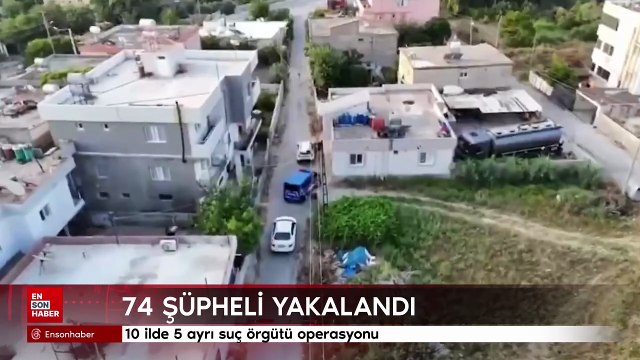 10 ilde 5 ayrı suç örgütüne operasyon: 74 şüpheli yakalandı