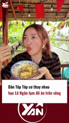 Dàn TÓP TÓP CƠ thay nhau học Lê Ngân lụm đồ ăn trên sông