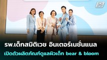 รพ.เด็กสมิติเวช อินเตอร์เนชั่นแนล เปิดตัวผลิตภัณฑ์ดูแลผิวเด็ก bear & bloom | เข้มข่าวค่ำ | 16 ก.ค.68