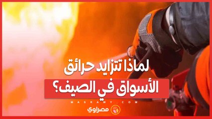لماذا تتزايد حرائق الأسواق في الصيف؟