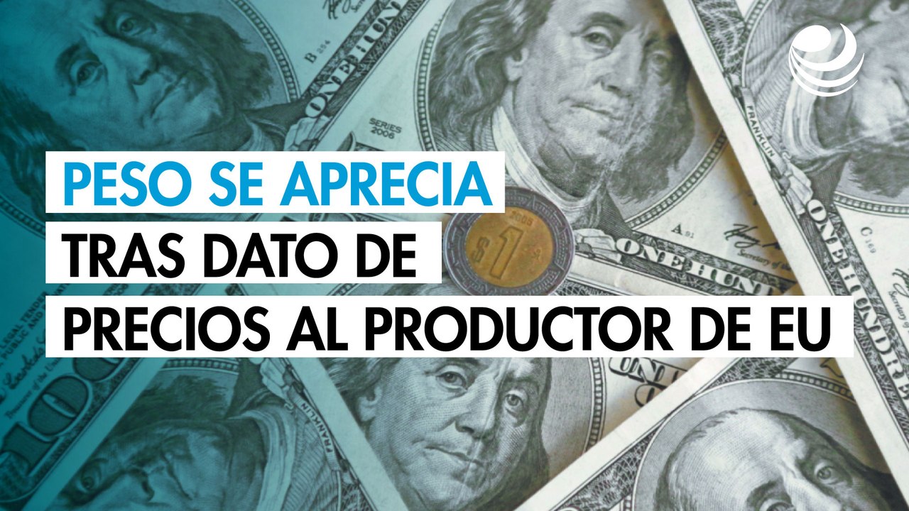 Peso se aprecia contra el dólar tras dato de precios al productor de EU