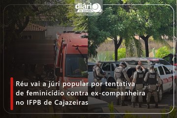 Réu vai a júri popular por tentativa de feminicídio contra ex-companheira no IFPB de Cajazeiras