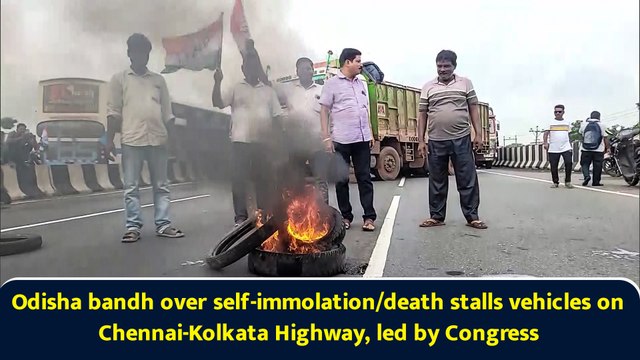 Odisha bandh over self-immolation/death stalls vehicles on Chennai-Kolkata Highway, led by Congress