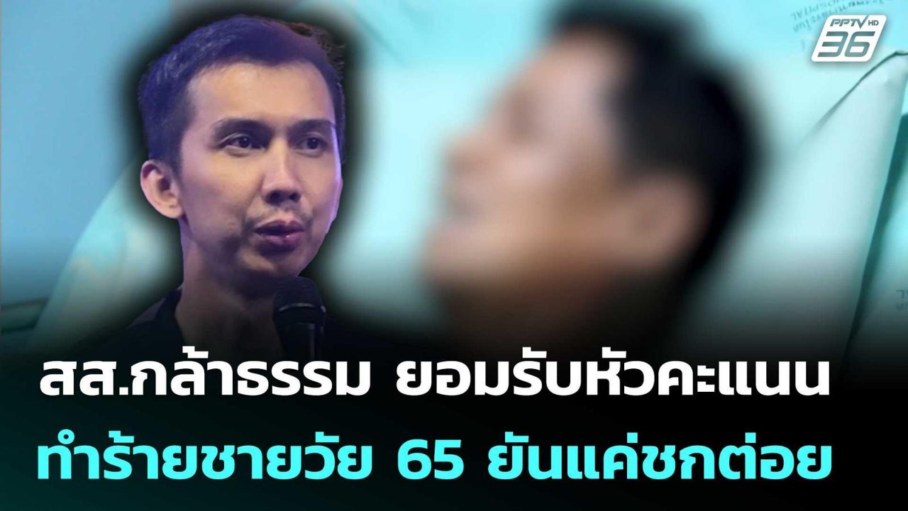 สส.กล้าธรรม ยอมรับหัวคะแนน ทำร้ายชายวัย 65 ยันแ...