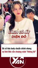 Dù sở hữu body chuẩn chỉnh nhưng vợ Anh Đức vẫn chuộng style KHÔNG HỞ