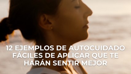 12 ejemplos de autocuidado fáciles de aplicar que te harán sentir mejor