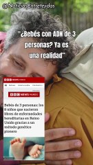 ¿Bebés con ADN de 3 personas? Ya es una realidad