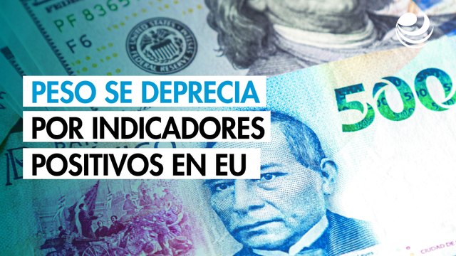 Peso se deprecia ante fortalecimiento del dólar tras indicadores positivos en EU