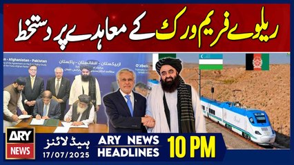 ARY News 10 PM Headlines || 17th July 2025 - Railway Framework Agreement in Pakistan