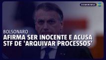 Bolsonaro afirma que não é culpado e acusa STF de 'arquivar processos'