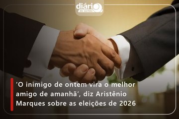 ‘O inimigo de ontem vira o melhor amigo de amanhã’, diz Aristênio Marques sobre as eleições de 2026
