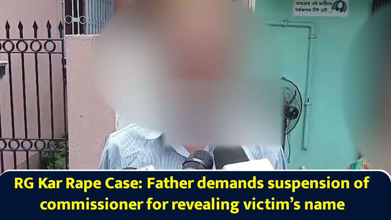 RG Kar Rape Case: Father demands suspension of commissioner for revealing victim’s name