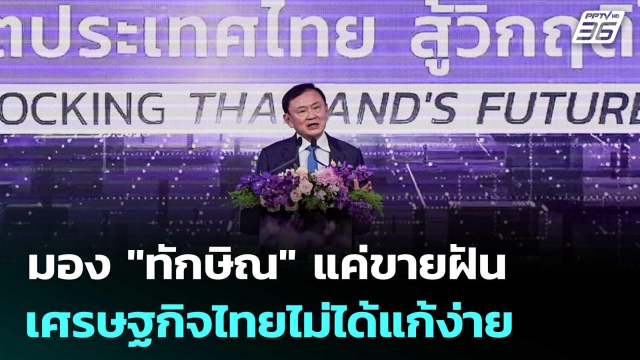 มอง "ทักษิณ" แค่ขายฝัน เศรษฐกิจไทยไม่ได้แก้ง่าย...