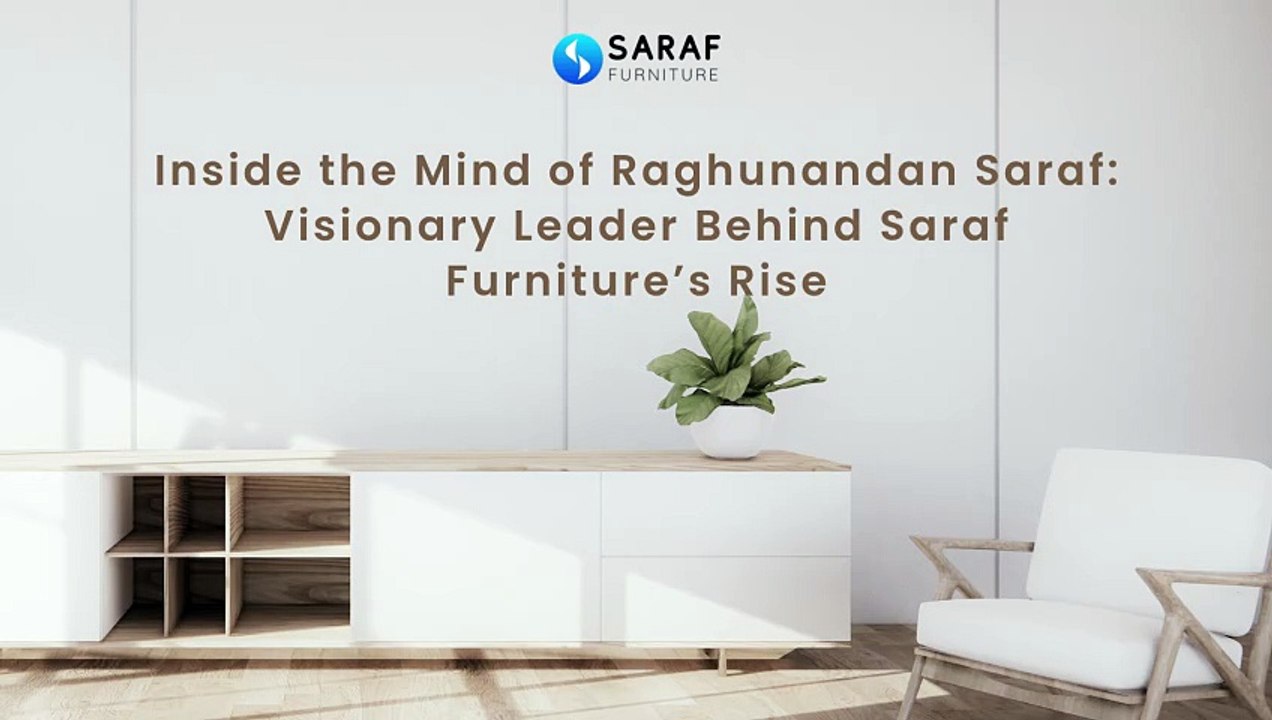 Inside the Mind of Raghunandan Saraf Visionary Leader Behind Saraf Furniture’s Rise