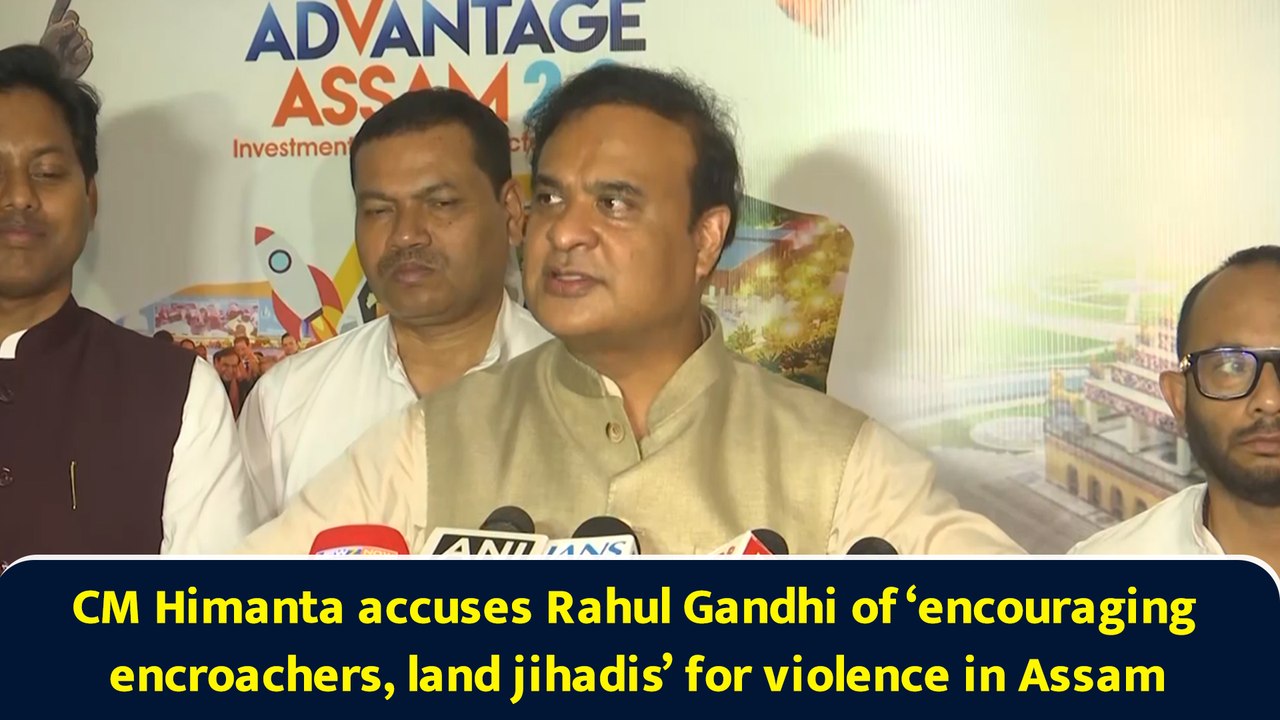 CM Himanta accuses Rahul Gandhi of ‘encouraging encroachers, land jihadis’ for violence in Assam