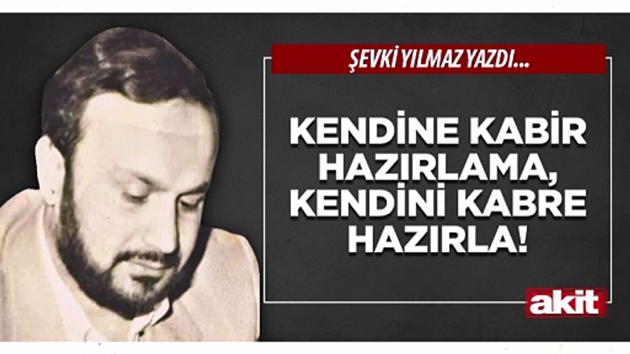 Şevki Yılmaz: Kendine kabir hazırlama, kendini kabre hazırla!