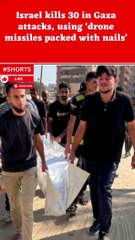 Israel kills 30 in Gaza attacks, using ‘drone missiles packed with nails’