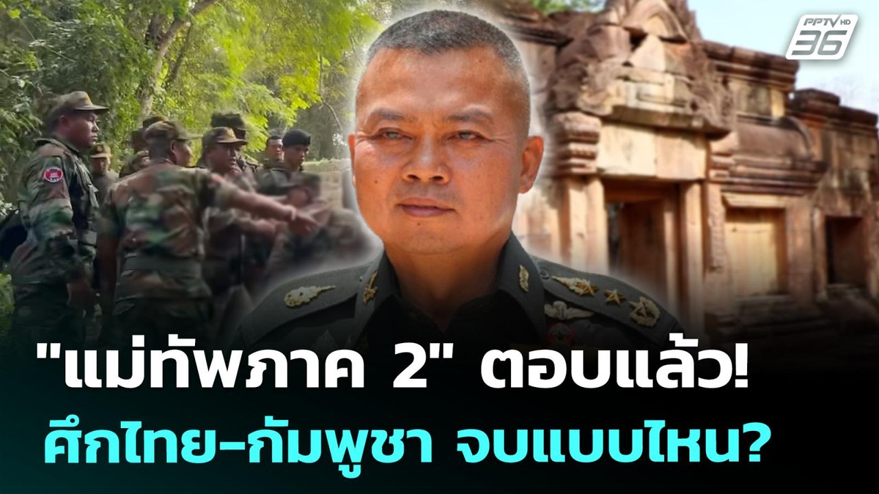 "แม่ทัพภาค 2" ตอบแล้ว!  ศึกไทย-กัมพูชา จบแบบไหน...