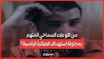 من هو علاء السماحي المتهم بمحاولة استهداف الطائرة الرئاسية؟