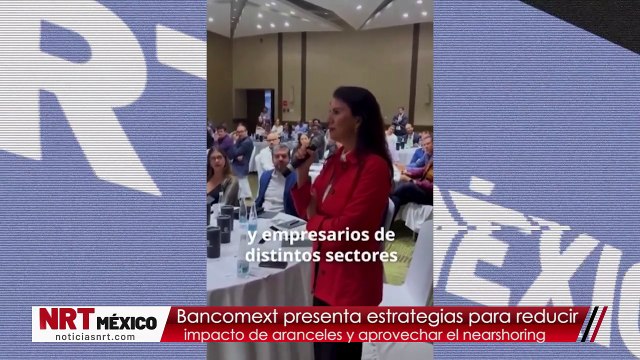 Bancomext presenta estrategias para reducir impacto de aranceles y aprovechar el nearshoring