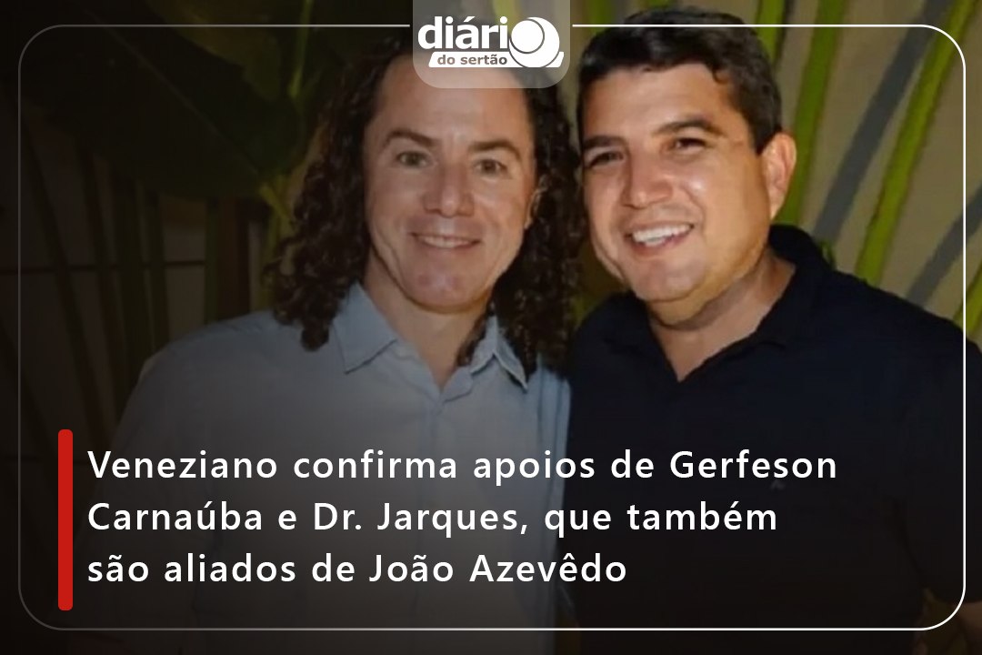 Veneziano confirma apoios de Gerfeson Carnaúba e Dr. Jarques, que também são aliados de João Azevêdo