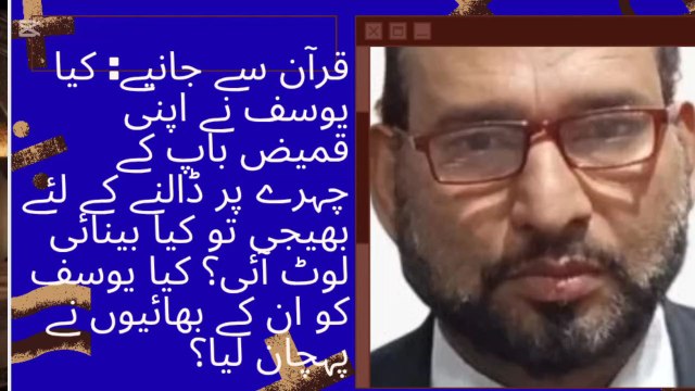 قرآن سے جانیے کیا یوسف نے اپنی قمیض باپ کے چہرے پر ڈالنے کے لئے بھیجی تو کیا بینائی لوٹ آئی؟کیا یوسف کو ان کے بھائیوں نے پہچان لیا؟ 98-12/87