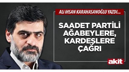 Ali Karahasanoğlu: Saadet Partili ağabeylere, kardeşlere çağrı