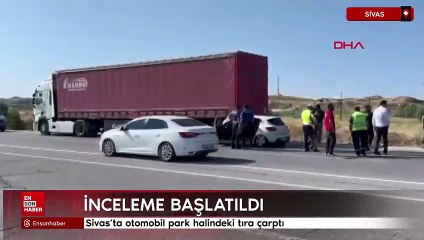 Sivas’ta otomobil park halindeki tıra çarptı