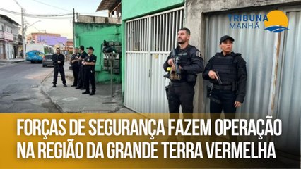 Forças de segurança fazem operação na região da Grande Terra Vermelha