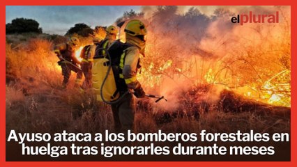 Ayuso ataca a los bomberos forestales en huelga después de ignorarles durante meses