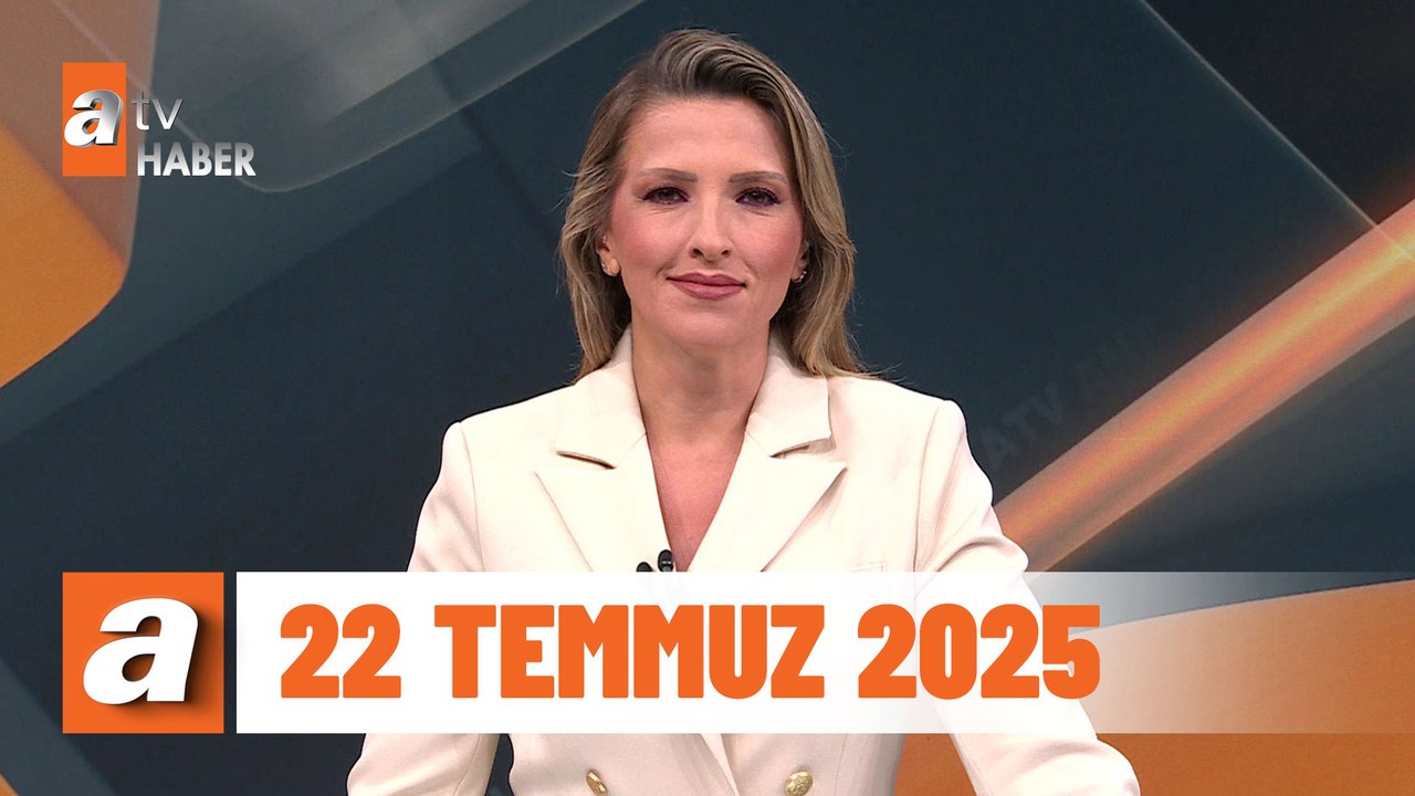 atv Ana Haber | 22 Temmuz 2025