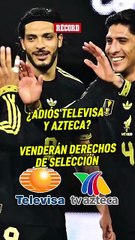 ¡BOMBAZOOOO! 🔥La Selección Mexicana venderá sus derechos de transmisión. ¿Es el fin de Televisa?