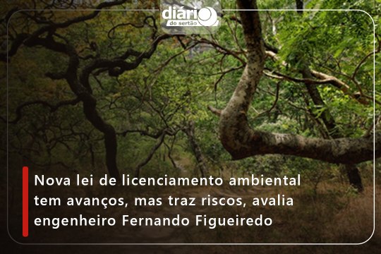 Nova lei de licenciamento ambiental tem avanços, mas traz riscos, avalia engenheiro Fernando Figueiredo