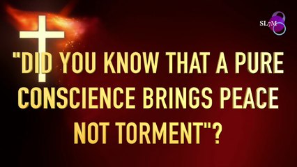 DID YOU KNOW THAT A PURE CONSCIENCE BRINGS PEACE AND NOT TORMENT