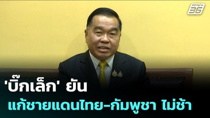 'บิ๊กเล็ก' ยัน แก้ชายแดนไทย-กัมพูชา ไม่ช้า | จับข่าวคุย | 23 ก.ค. 68