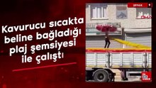 Şırnak'ta kavurucu sıcakta beline bağladığı plaj şemsiyesi ile çalıştı