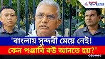 'বাংলায় সুন্দরী মেয়ে নেই! কেন পঞ্জাবি বউ আনতে হয়?' দিলীপের নিশানায় কে?