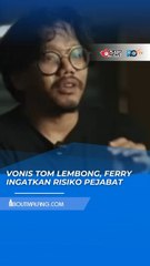 VONIS TOM LEMBONG,FERRY IRWANDI INGATKAN SEMUA PEJABAT BISA PUNYA RISIKO SERUPA