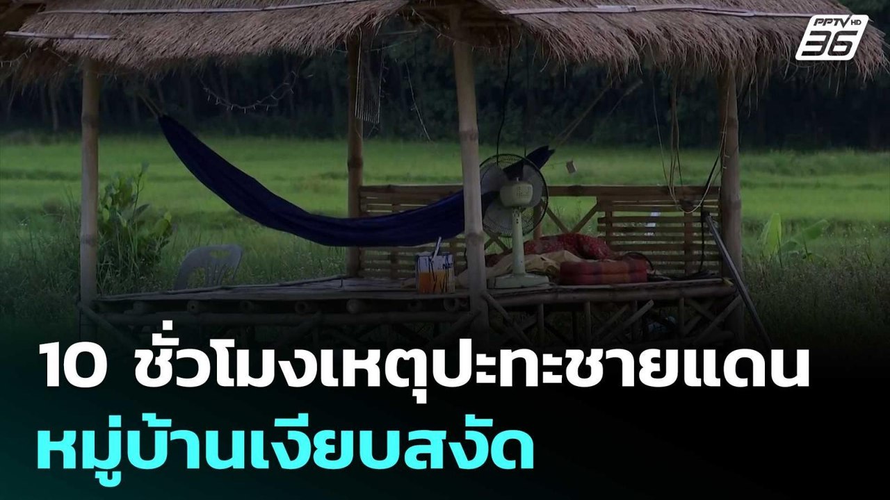 ครบ 10 ชั่วโมงเหตุปะทะชายแดน หมู่บ้านเงียบสงัด...