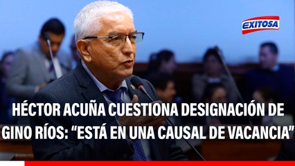 Héctor Acuña cuestiona designación de Gino Ríos como presidente de la JNJ: "Está en una causal de vacancia"
