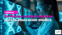 En México existen barreras para la innovación médica
