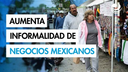 Aumenta informalidad en negocios mexicanos