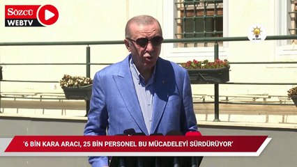 Erdoğan: 6 bin kara aracı, 25 bin personel bu mücadeleyi sürdürüyor