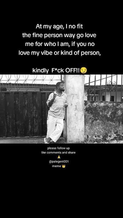 At my age, I no fit dey fine person way go love  me for who I am, if you no like my vibe or kind of person, kindly F*ck  OFF !!😏    The meme king 👑
