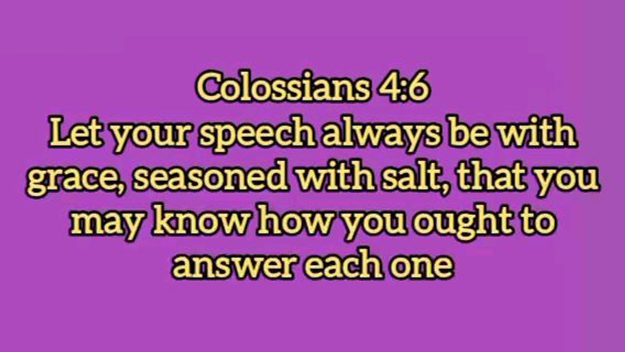 Let Your Speech Always Be With Grace - Colossians 4:6 - #bibleverses #biblestudy #biblequotes #godsword #biblereading #biblestory #holyscriptures #motivationalbibleverses #Inspirationalbibleverses #jesusteachings #jesuschrist #holyspirit #wordofgod