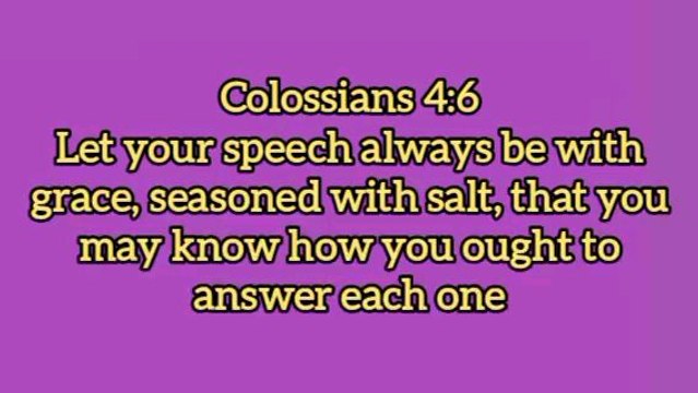Let Your Speech Always Be With Grace - Colossians 4:6 - #bibleverses #biblestudy #biblequotes #godsword #biblereading #biblestory #holyscriptures #motivationalbibleverses #Inspirationalbibleverses #jesusteachings #jesuschrist #holyspirit #wordofgod