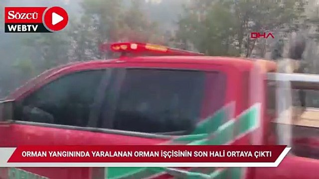 Orman yangınında yaralanan orman işçisinin son hali ortaya çıktı