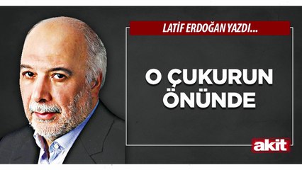 Latif Erdoğan: O çukurun önünde