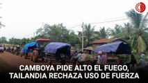 Camboya pide alto el fuego 'inmediato'; Tailandia rechaza uso de fuerza